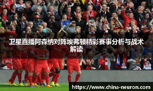 VSport卫星直播阿森纳对阵埃弗顿精彩赛事分析与战术解读