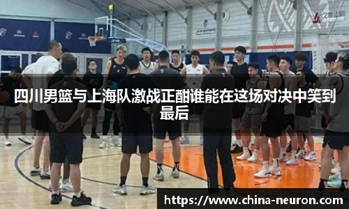VSport四川男篮与上海队激战正酣谁能在这场对决中笑到最后